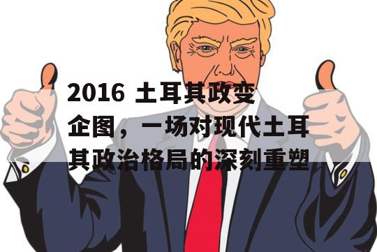 2016 土耳其政变企图，一场对现代土耳其政治格局的深刻重塑